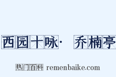 西园十咏·乔楠亭是什么意思的图片